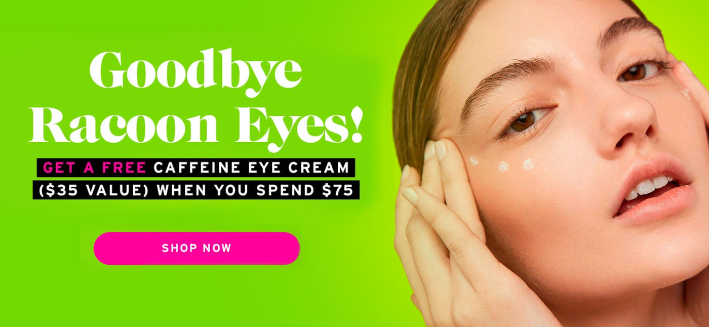 FREE Caffeine Eye Cream ($35 value) when you spend $75.